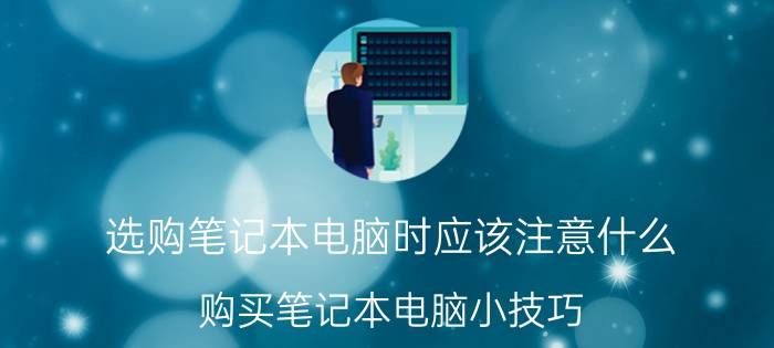 选购笔记本电脑时应该注意什么 购买笔记本电脑小技巧